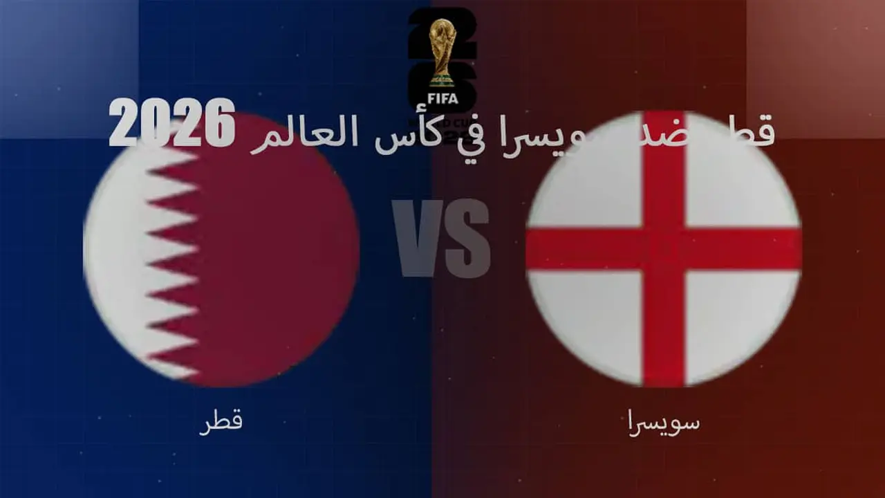 مباراة قطر وسويسرا في كأس العالم 2026: القنوات والتفاصيل الكاملة